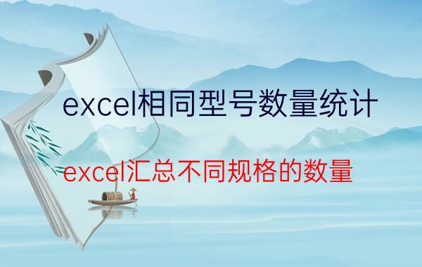 excel相同型号数量统计 excel汇总不同规格的数量？